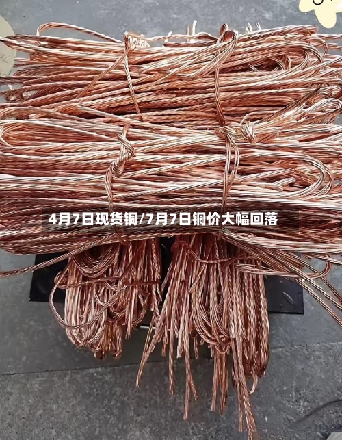 4月7日现货铜/7月7日铜价大幅回落-第3张图片