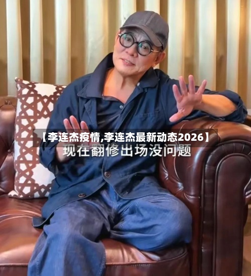 【李连杰疫情,李连杰最新动态2026】