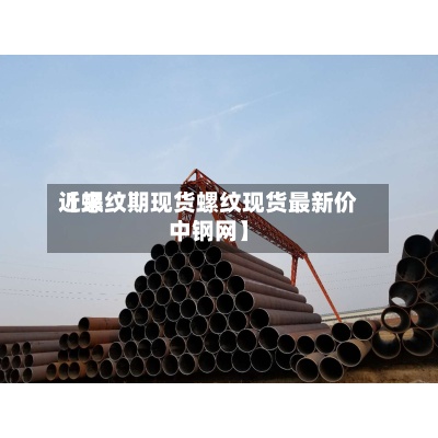 近来【螺纹期现货螺纹现货最新价中钢网】