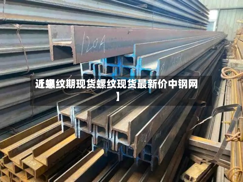 近来【螺纹期现货螺纹现货最新价中钢网】-第3张图片