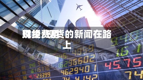 现货费用财经/现货的新闻在路上-第3张图片