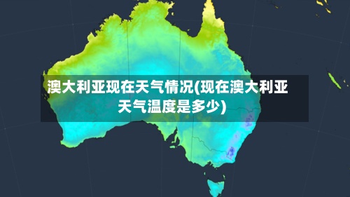 澳大利亚现在天气情况(现在澳大利亚天气温度是多少)-第3张图片