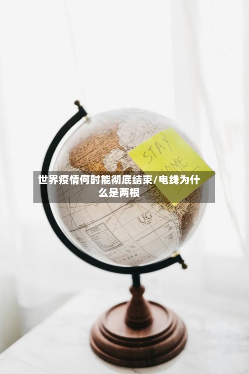 世界疫情何时能彻底结束/电线为什么是两根