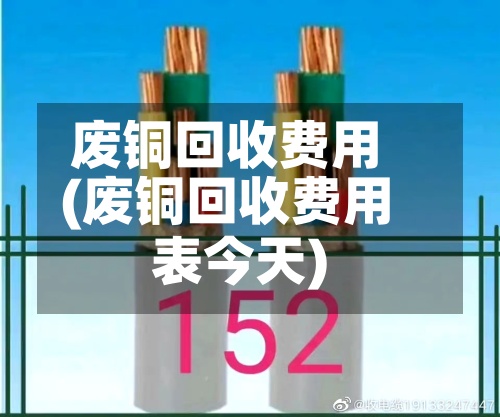 废铜回收费用(废铜回收费用表今天)-第2张图片