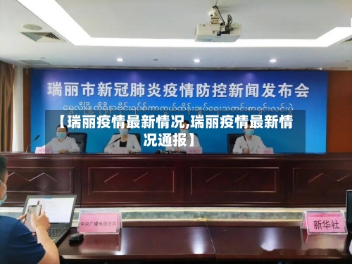 【瑞丽疫情最新情况,瑞丽疫情最新情况通报】