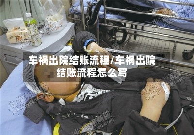车祸出院结账流程/车祸出院结账流程怎么写