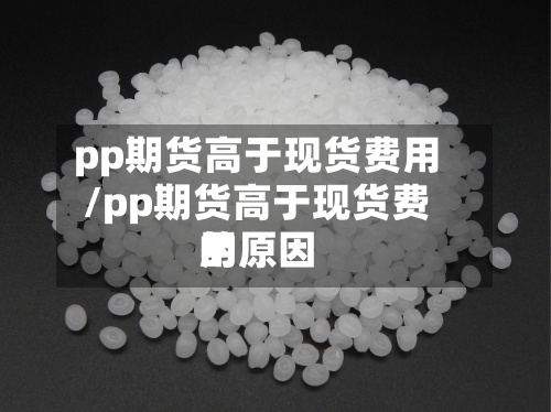 pp期货高于现货费用/pp期货高于现货费用的原因-第2张图片