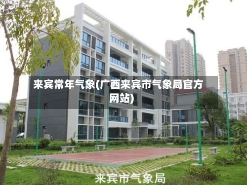 来宾常年气象(广西来宾市气象局官方网站)-第2张图片