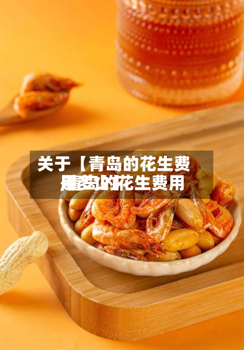 关于【青岛的花生费用,青岛的花生费用是多少】-第3张图片