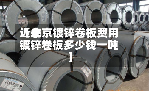 近来【北京镀锌卷板费用镀锌卷板多少钱一吨】-第2张图片