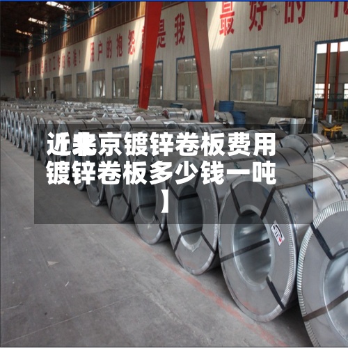 近来【北京镀锌卷板费用镀锌卷板多少钱一吨】