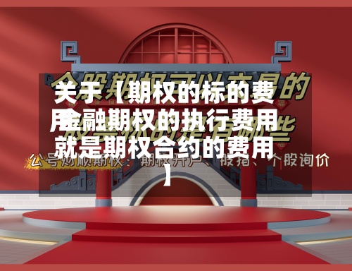 关于【期权的标的费用,金融期权的执行费用就是期权合约的费用】
