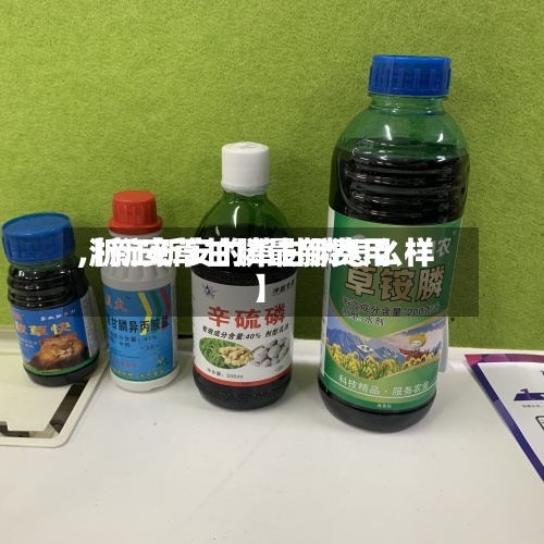 【新安草甘膦最新费用,浙江新安的草甘膦怎么样】-第2张图片