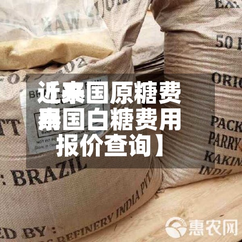近来【泰国原糖费用泰国白糖费用报价查询】-第2张图片