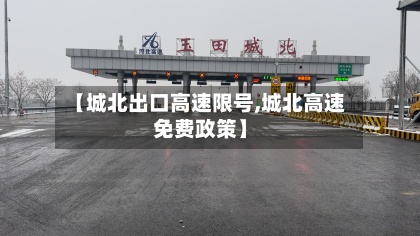【城北出口高速限号,城北高速免费政策】-第3张图片