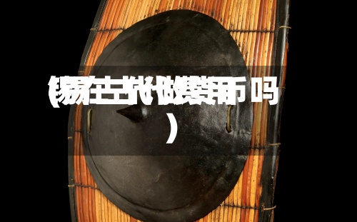 锡在古代费用(锡古代做货币吗)