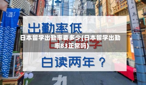 日本留学出勤率要多少(日本留学出勤率83正常吗)-第2张图片