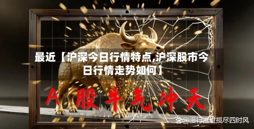 最近【沪深今日行情特点,沪深股市今日行情走势如何】-第2张图片