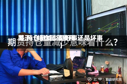 关于【持仓量落费用落,持仓量减少是好事还是坏事】