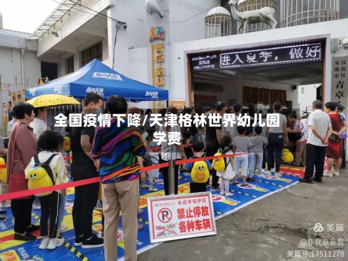 全国疫情下降/天津格林世界幼儿园学费