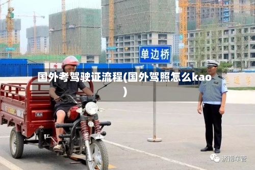 国外考驾驶证流程(国外驾照怎么kao)-第2张图片