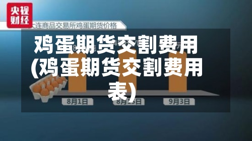 鸡蛋期货交割费用(鸡蛋期货交割费用表)-第3张图片