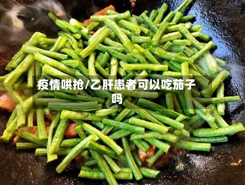 疫情哄抢/乙肝患者可以吃茄子吗