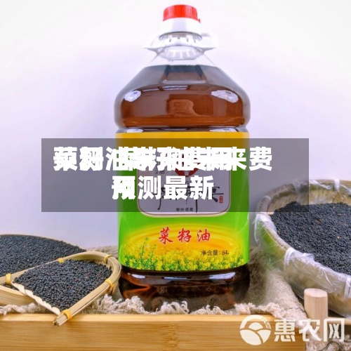 菜籽油未来费用预测/菜籽油未来费用预测最新-第2张图片