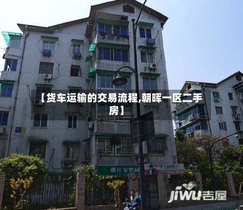 【货车运输的交易流程,朝晖一区二手房】-第2张图片