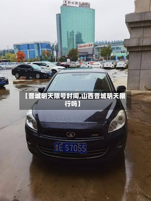 【晋城明天限号时间,山西晋城明天限行吗】-第3张图片
