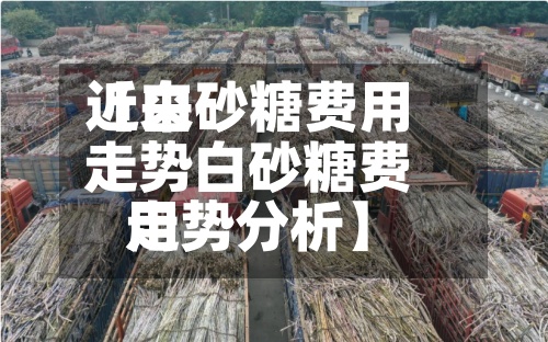 近来【白砂糖费用走势白砂糖费用走势分析】