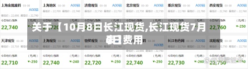 关于【10月8日长江现货,长江现货7月6日费用表】