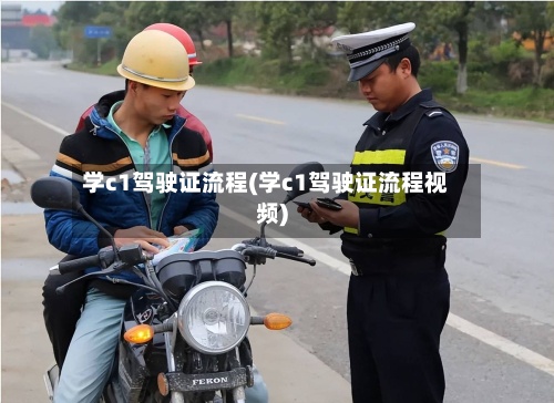 学c1驾驶证流程(学c1驾驶证流程视频)-第2张图片