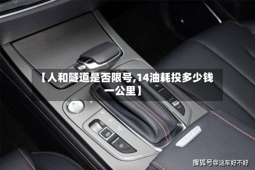 【人和隧道是否限号,14油耗投多少钱一公里】