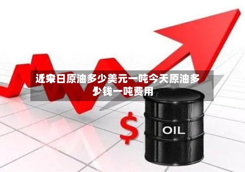 近来【今日原油多少美元一吨今天原油多少钱一吨费用】
