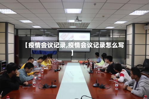 【疫情会议记录,疫情会议记录怎么写】