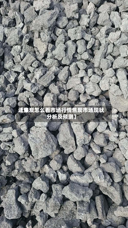 近来【焦炭怎么看市场行情焦炭市场现状分析及预测】