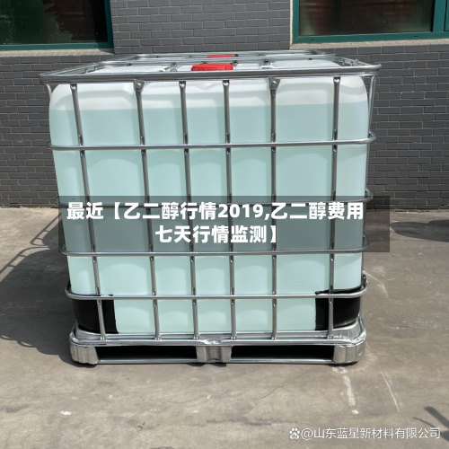 最近【乙二醇行情2019,乙二醇费用七天行情监测】-第2张图片