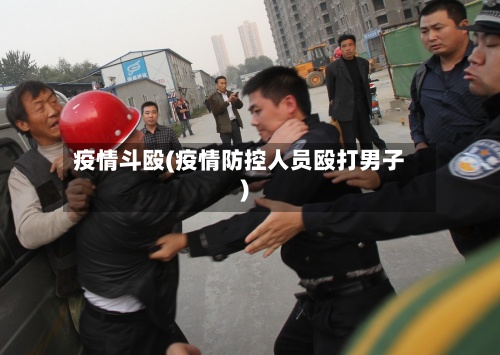 疫情斗殴(疫情防控人员殴打男子)-第3张图片