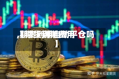 【期货到期费用
,期货到期自动平仓吗】-第3张图片