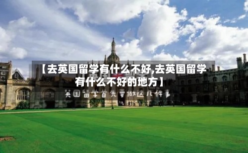 【去英国留学有什么不好,去英国留学有什么不好的地方】-第2张图片