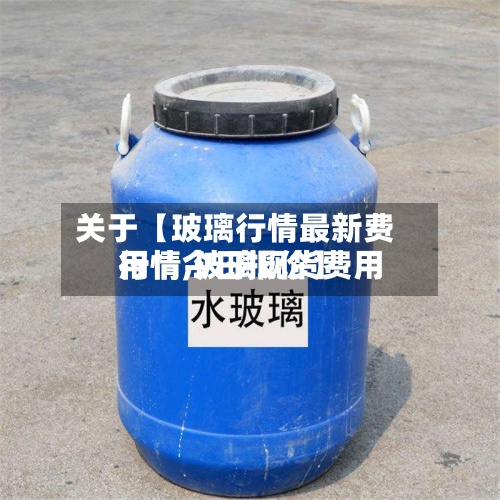 关于【玻璃行情最新费用
行情,玻璃现货费用
行情今日报价】