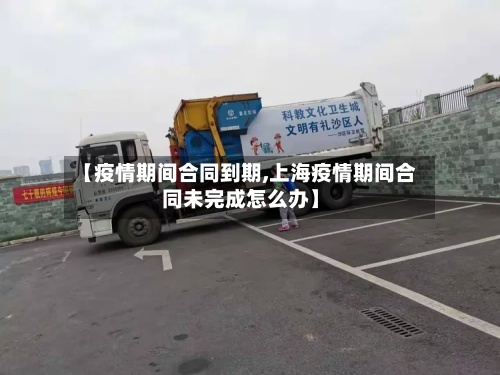 【疫情期间合同到期,上海疫情期间合同未完成怎么办】