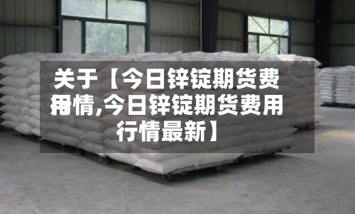 关于【今日锌锭期货费用行情,今日锌锭期货费用行情最新】-第2张图片