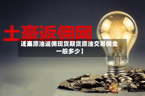 近来【高原油返佣现货期货原油交易佣金一般多少】-第3张图片