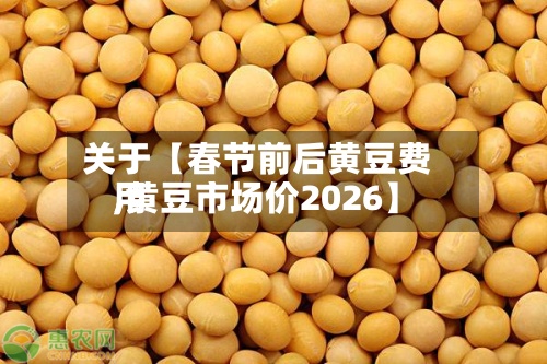 关于【春节前后黄豆费用,黄豆市场价2026】-第2张图片