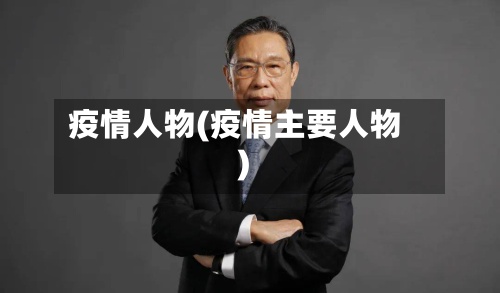 疫情人物(疫情主要人物)