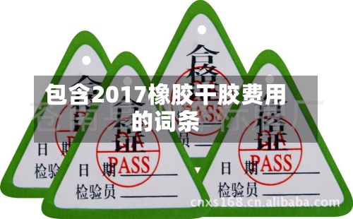 包含2017橡胶干胶费用的词条