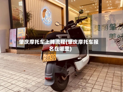 肇庆摩托车上牌流程(肇庆摩托车报名在哪里)
