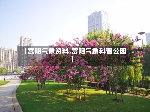 【富阳气象资料,富阳气象科普公园】-第2张图片